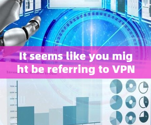 It seems like you might be referring to VPN and Firefox.Heres a brief explanation of each: It seems like you might be referring to VPN and Firefox.Heres a brief explanation of each: