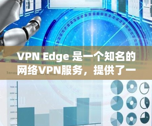 VPN Edge 是一个知名的网络VPN服务,提供了一种安全、高效且友好的网络连接方式。它允许用户通过互联网访问世界上几乎所有可用的网络和网络,包括学校、企业和个人的私人网络 VPN Edge 是一个知名的网络VPN服务,提供了一种安全、高效且友好的网络连接方式。它允许用户通过互联网访问世界上几乎所有可用的网络和网络,包括学校、企业和个人的私人网络
