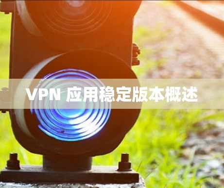 VPN 应用稳定版本概述 VPN 应用稳定版本概述