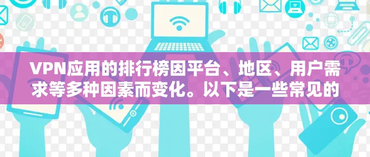 VPN应用的排行榜因平台、地区、用户需求等多种因素而变化。以下是一些常见的VPN推荐平台及其特点