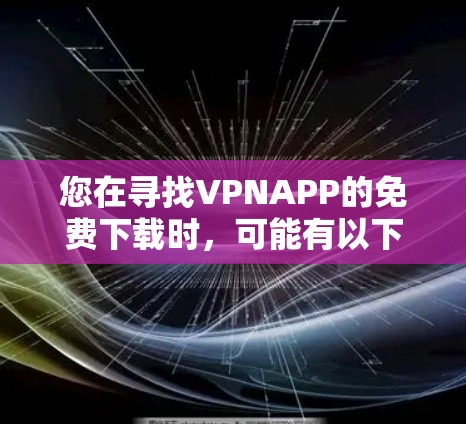 您在寻找VPNAPP的免费下载时,可能有以下几种选择 您在寻找VPNAPP的免费下载时,可能有以下几种选择
