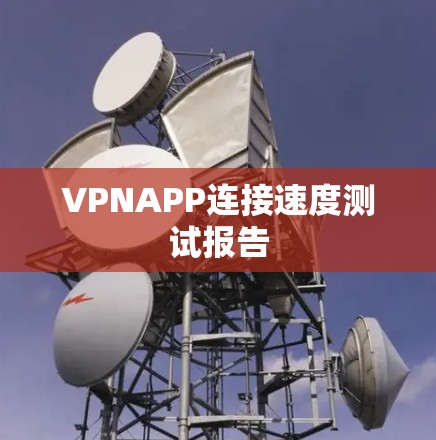 VPNAPP连接速度测试报告 VPNAPP连接速度测试报告