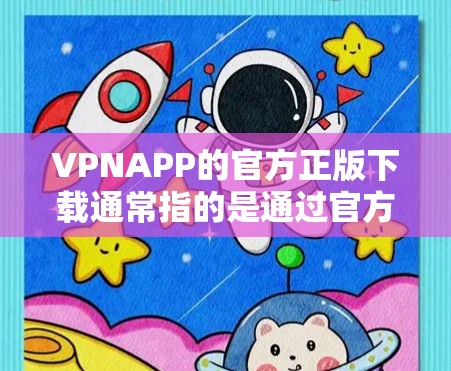 VPNAPP的官方正版下载通常指的是通过官方渠道或合法授权下载的软件,这些软件通常具有较高的安全性和稳定性。以下是几种常见的下载方式和步骤 VPNAPP的官方正版下载通常指的是通过官方渠道或合法授权下载的软件,这些软件通常具有较高的安全性和稳定性。以下是几种常见的下载方式和步骤