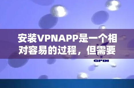 安装VPNAPP是一个相对容易的过程,但需要根据具体情况选择合适的VPN应用,并注意安全问题。以下是一步步的指南 安装VPNAPP是一个相对容易的过程,但需要根据具体情况选择合适的VPN应用,并注意安全问题。以下是一步步的指南