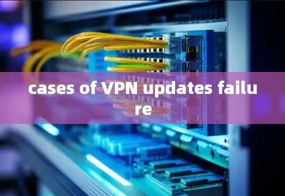 cases of VPN updates failure