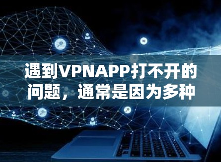 遇到VPNAPP打不开的问题,通常是因为多种原因造成的,包括网络不稳定、软件问题、配置错误或其他软件兼容性问题。以下是一些常见解决方案 遇到VPNAPP打不开的问题,通常是因为多种原因造成的,包括网络不稳定、软件问题、配置错误或其他软件兼容性问题。以下是一些常见解决方案