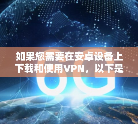 如果您需要在安卓设备上下载和使用VPN，以下是一些步骤性的指南