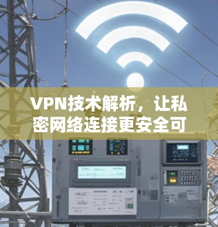 VPN技术解析，让私密网络连接更安全可靠
