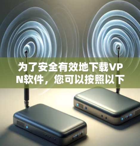 为了安全有效地下载VPN软件,您可以按照以下步骤进行操作 为了安全有效地下载VPN软件,您可以按照以下步骤进行操作