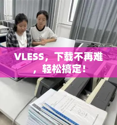 VLESS,下载不再难,轻松搞定! VLESS,下载不再难,轻松搞定!