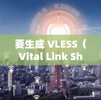 要生成 VLESS(Vital Link Shared Environment)配置文件,您可以按照以下步骤操作 要生成 VLESS(Vital Link Shared Environment)配置文件,您可以按照以下步骤操作