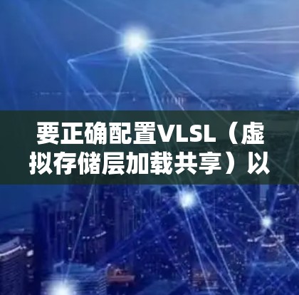 要正确配置VLSL（虚拟存储层加载共享）以优化存储资源利用，可以按照以下步骤进行