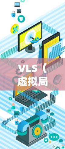 VLS（虚拟局部存储）连接是分布式系统中确保数据在物理存储设备之间转移的专用技术，避免数据丢失。以下是对VLS连接的详细介绍
