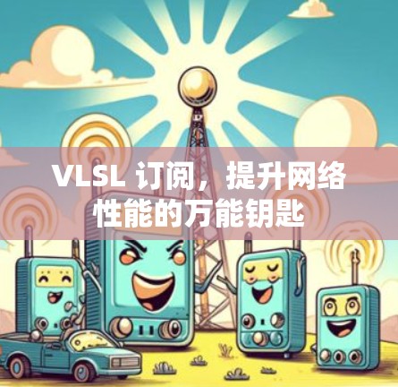VLSL 订阅,提升网络性能的万能钥匙 VLSL 订阅,提升网络性能的万能钥匙