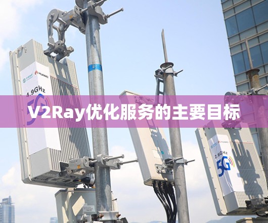V2Ray优化服务的主要目标 V2Ray优化服务的主要目标