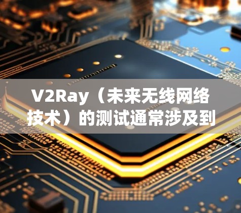 V2Ray（未来无线网络技术）的测试通常涉及到多种设备和工具，具体方法和步骤可能会因技术版本和设备而有所不同。以下是一些建议和步骤，帮助你进行V2Ray线路的测试