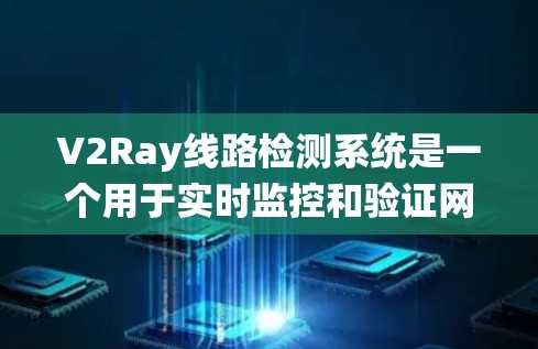 V2Ray线路检测系统是一个用于实时监控和验证网络连接状态的系统,主要用于确保数据传输的稳定性和可靠性。以下是关于V2Ray线路检测系统的详细分析 V2Ray线路检测系统是一个用于实时监控和验证网络连接状态的系统,主要用于确保数据传输的稳定性和可靠性。以下是关于V2Ray线路检测系统的详细分析