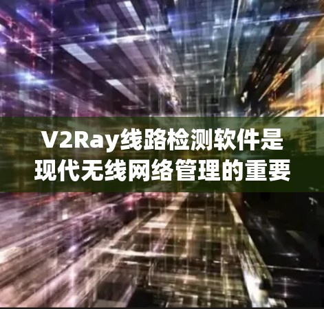 V2Ray线路检测软件是现代无线网络管理的重要工具,它支持复杂的网络分析和可视化,帮助管理员优化网络性能。以下是对该软件的系统总结 V2Ray线路检测软件是现代无线网络管理的重要工具,它支持复杂的网络分析和可视化,帮助管理员优化网络性能。以下是对该软件的系统总结