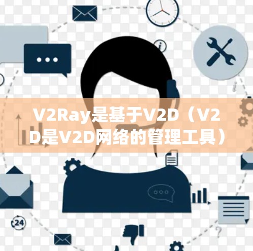 V2Ray是基于V2D（V2D是V2D网络的管理工具）的网络管理工具，用于管理V2D网络中的V2D线路。V2Ray可以帮助用户管理V2D网络中的线路、设备、节点，进行配置、监控和管理