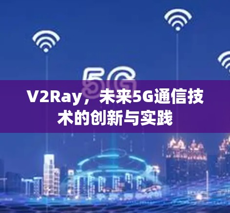 V2Ray,未来5G通信技术的创新与实践 V2Ray,未来5G通信技术的创新与实践
