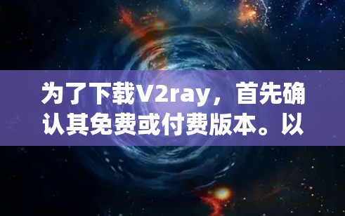 为了下载V2ray,首先确认其免费或付费版本。以下是详细的步骤建议 为了下载V2ray,首先确认其免费或付费版本。以下是详细的步骤建议