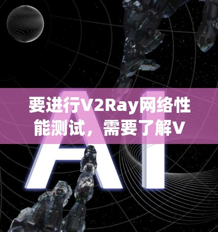 要进行V2Ray网络性能测试,需要了解V2Ray的具体功能和应用场景。V2Ray是基于V2D的实时视觉识别系统,主要用于自动驾驶、无人机、医疗影像等领域。为了测试其性能,通常需要进行以下测试 要进行V2Ray网络性能测试,需要了解V2Ray的具体功能和应用场景。V2Ray是基于V2D的实时视觉识别系统,主要用于自动驾驶、无人机、医疗影像等领域。为了测试其性能,通常需要进行以下测试