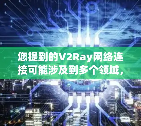 您提到的V2Ray网络连接可能涉及到多个领域,因此需要进一步明确具体指的是什么。以下是一些可能的解释 您提到的V2Ray网络连接可能涉及到多个领域,因此需要进一步明确具体指的是什么。以下是一些可能的解释