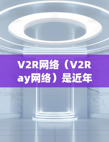 V2R网络(V2Ray网络)是近年来在物联网、智能家居等领域中非常流行的技术,用于连接智能硬件设备。V2R网络工具是用于构建和管理这些网络的软件工具包,帮助开发者和研究人员实现智能硬件之间的无缝通信 V2R网络(V2Ray网络)是近年来在物联网、智能家居等领域中非常流行的技术,用于连接智能硬件设备。V2R网络工具是用于构建和管理这些网络的软件工具包,帮助开发者和研究人员实现智能硬件之间的无缝通信
