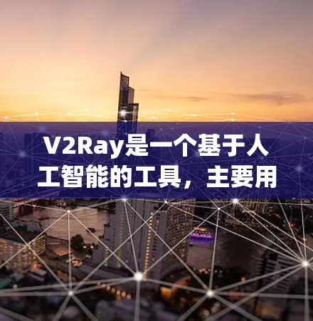 V2Ray是一个基于人工智能的工具，主要用于生成图像、场景和内容。以下是对V2Ray的详细介绍