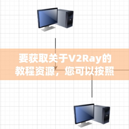 要获取关于V2Ray的教程资源,您可以按照以下步骤进行 要获取关于V2Ray的教程资源,您可以按照以下步骤进行