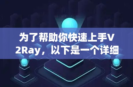 为了帮助你快速上手V2Ray,以下是一个详细的教程指导,按照步骤进行操作 为了帮助你快速上手V2Ray,以下是一个详细的教程指导,按照步骤进行操作