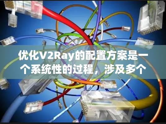 优化V2Ray的配置方案是一个系统性的过程,涉及多个模块的优化。以下是一个分步的优化建议 优化V2Ray的配置方案是一个系统性的过程,涉及多个模块的优化。以下是一个分步的优化建议