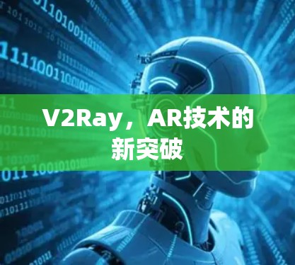V2Ray,AR技术的新突破 V2Ray,AR技术的新突破