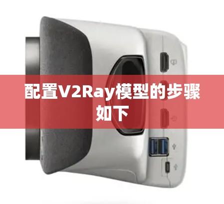 配置V2Ray模型的步骤如下 配置V2Ray模型的步骤如下