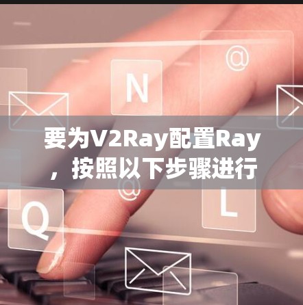 要为V2Ray配置Ray,按照以下步骤进行 要为V2Ray配置Ray,按照以下步骤进行