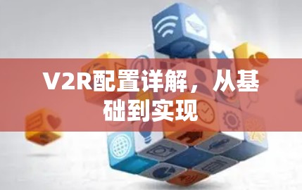 V2R配置详解,从基础到实现 V2R配置详解,从基础到实现