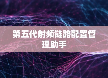 第五代射频链路配置管理助手 第五代射频链路配置管理助手