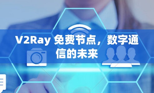 V2Ray 免费节点,数字通信的未来 V2Ray 免费节点,数字通信的未来