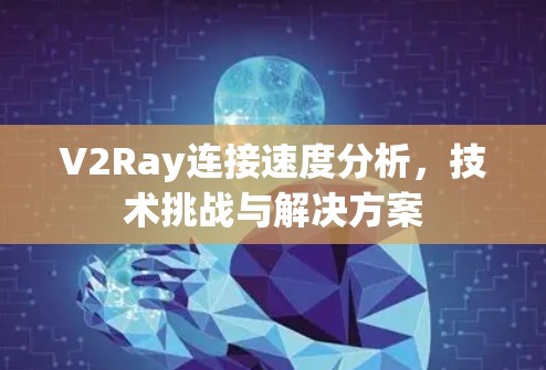 V2Ray连接速度分析,技术挑战与解决方案 V2Ray连接速度分析,技术挑战与解决方案