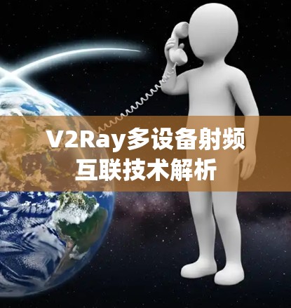V2Ray多设备射频互联技术解析 V2Ray多设备射频互联技术解析