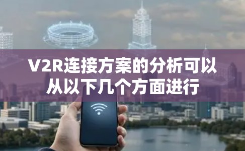 V2R连接方案的分析可以从以下几个方面进行 V2R连接方案的分析可以从以下几个方面进行
