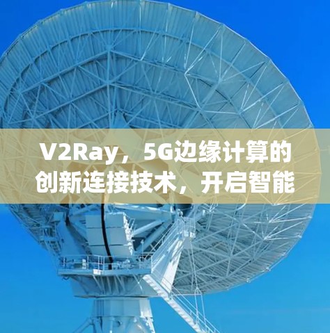V2Ray，5G边缘计算的创新连接技术，开启智能设备与万物互联的新纪元