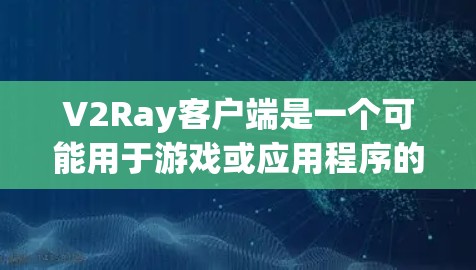 V2Ray客户端是一个可能用于游戏或应用程序的客户端,提供特定的功能或界面。为了帮助您找到下载链接或了解更多信息,请按照以下步骤进行 V2Ray客户端是一个可能用于游戏或应用程序的客户端,提供特定的功能或界面。为了帮助您找到下载链接或了解更多信息,请按照以下步骤进行