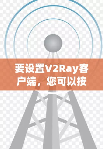要设置V2Ray客户端，您可以按照以下步骤进行