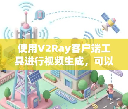 使用V2Ray客户端工具进行视频生成,可以按照以下步骤进行操作 使用V2Ray客户端工具进行视频生成,可以按照以下步骤进行操作