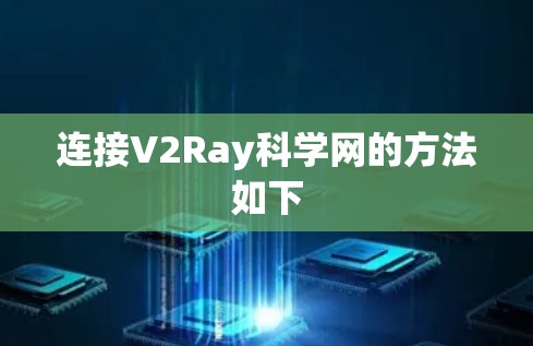 连接V2Ray科学网的方法如下