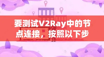 要测试V2Ray中的节点连接,按照以下步骤操作 要测试V2Ray中的节点连接,按照以下步骤操作