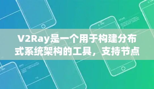 V2Ray是一个用于构建分布式系统架构的工具，支持节点间的通信和协作。以下是一些关于V2Ray节点管理的实用指南