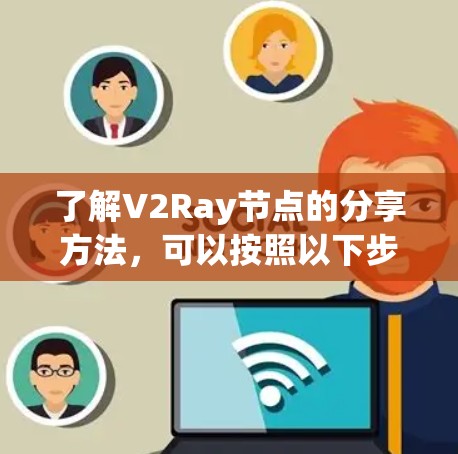 了解V2Ray节点的分享方法，可以按照以下步骤进行