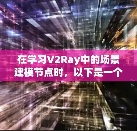 在学习V2Ray中的场景建模节点时,以下是一个有条理的总结,涵盖关键节点及其作用 在学习V2Ray中的场景建模节点时,以下是一个有条理的总结,涵盖关键节点及其作用